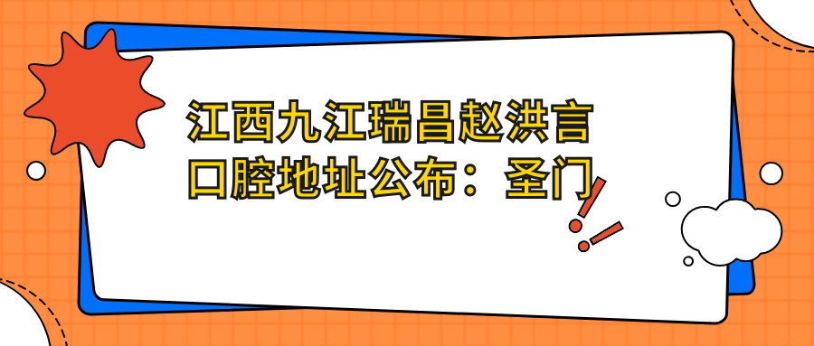 江西九江瑞昌赵洪言口腔地址公布:圣门路32号,收藏就诊攻略