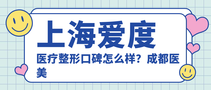 上海爱度医疗整形口碑怎么样?成都医美排行榜前十名解析
