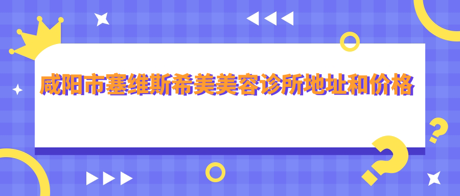 咸阳市塞维斯希美美容诊所 咸阳市塞维斯希美美容诊所