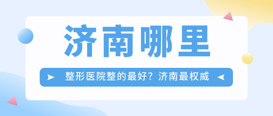 济南哪里整形医院整的最好?济南最权威的整形医院是哪家?