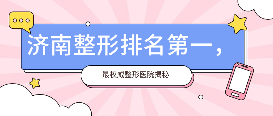 济南整形排名第一,最权威整形医院揭秘 | 济南排名前3整形医院