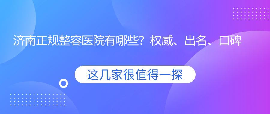 济南正规整容医院有哪些?权威、出名、口碑好的前十名医院推荐