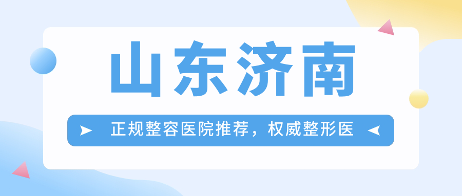 山东济南正规整容医院推荐,权威整形医院排名及收费详情