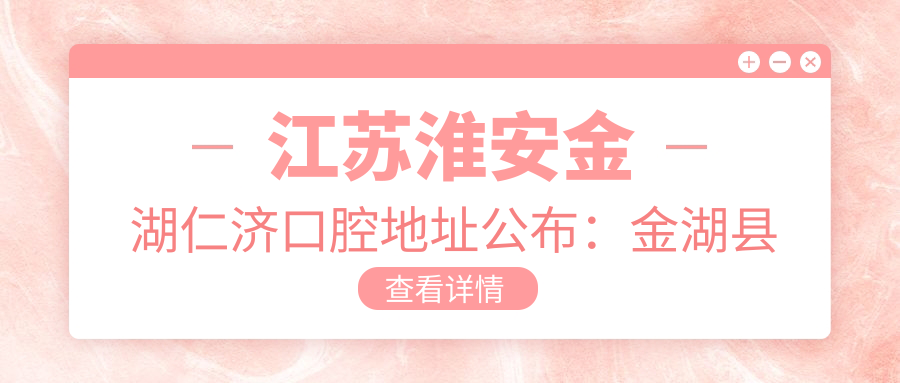 江苏淮安金湖仁济口腔地址公布:金湖县建设西路2号,内含价格表及到院路线指南