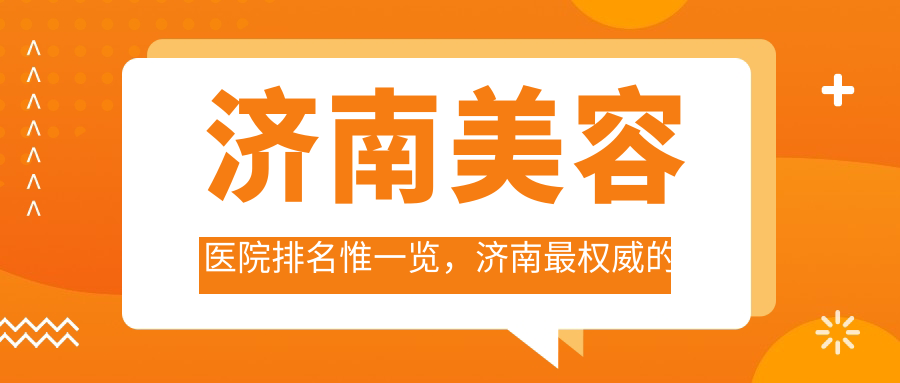 济南美容医院排名惟一览,济南最权威的整形医院是哪家?