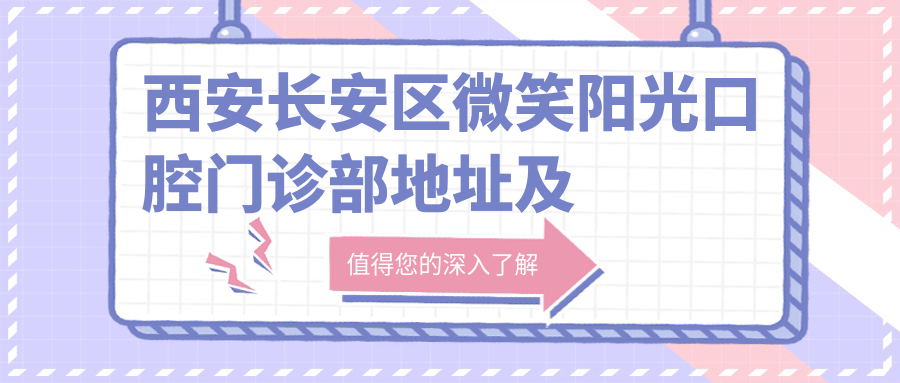 西安长安区微笑阳光口腔门诊部地址及价格表公布,内含交通路线和预约方式!