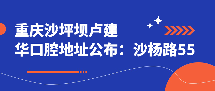 重庆沙坪坝卢建华口腔地址公布：沙杨路55号附5号，含价格表和就诊指南