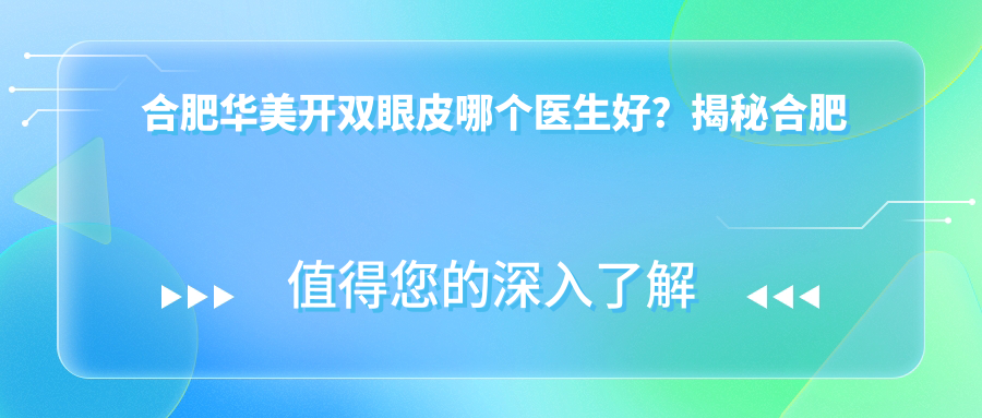 合肥华美开双眼皮哪个医生好 合肥华美开双眼皮哪个医生好