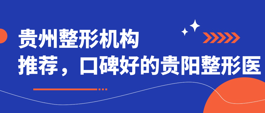 贵州整形机构推荐，口碑好的贵阳整形医院哪家强？