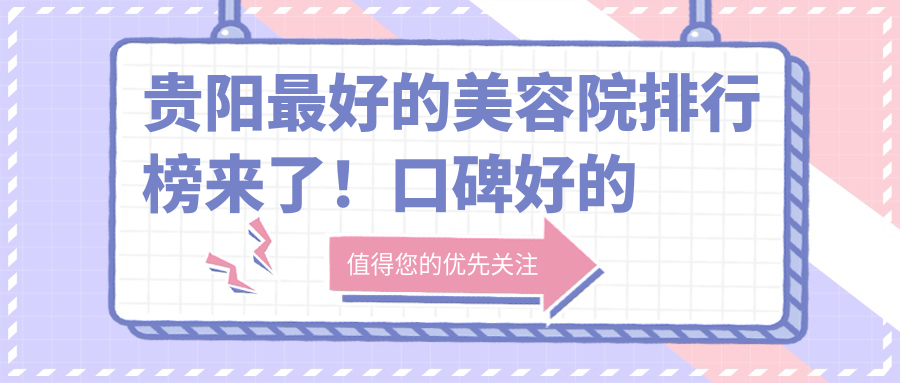 贵阳最好的美容院排行榜来了！口碑好的贵阳整形医院推荐