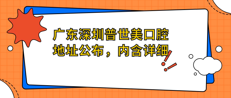 广东深圳普世美口腔地址公布,内含详细交通指南和价格表