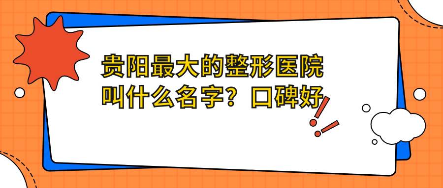 贵阳最大的整形医院叫什么名字？口碑好的贵阳美莱整形医院告诉你