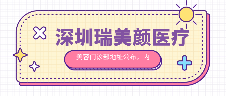 深圳瑞美颜医疗美容门诊部地址公布，内含价格表和乘车路线指南