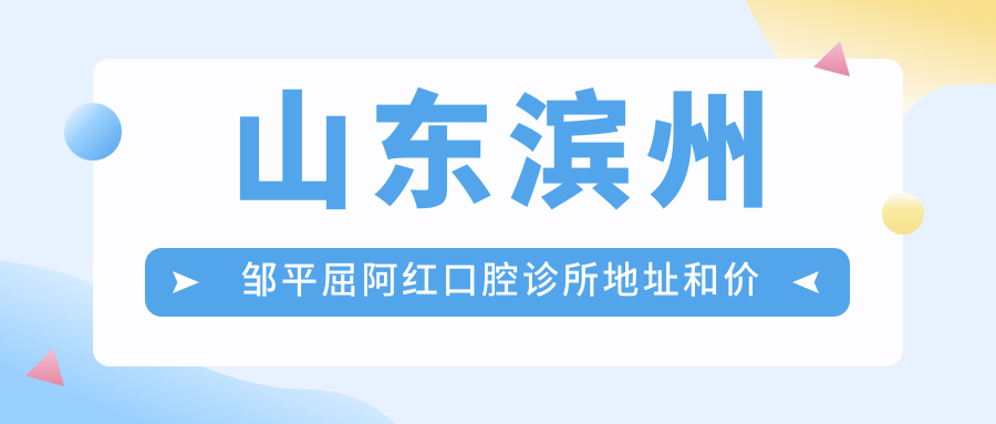 山东滨州邹平屈阿红口腔诊所地址和价格表公布,含乘车路线和联系方式!
