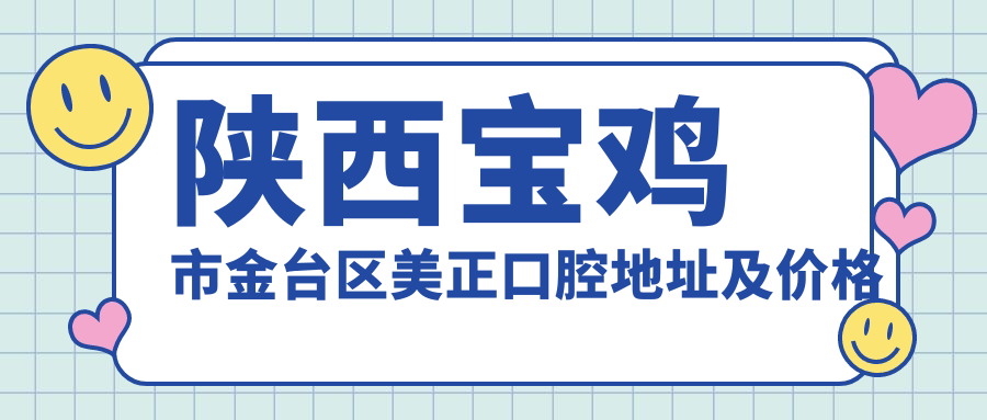 陕西宝鸡市金台区美正口腔地址及价格表公布,含交通路线和预约方式