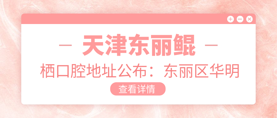 天津东丽鲲栖口腔地址公布:东丽区华明街秀拉花园,价格表及乘车路线指南
