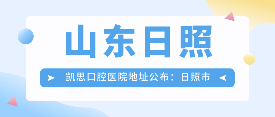 山东日照凯思口腔医院地址公布:日照市东港区兴业世纪城沿街北段020号楼02单元202号,内含价格表和交通指南