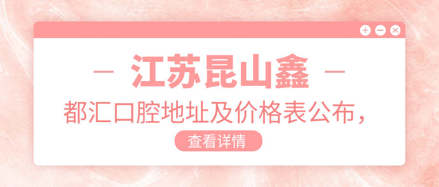 江苏昆山鑫都汇口腔地址及价格表公布，含交通路线和预约方式！
