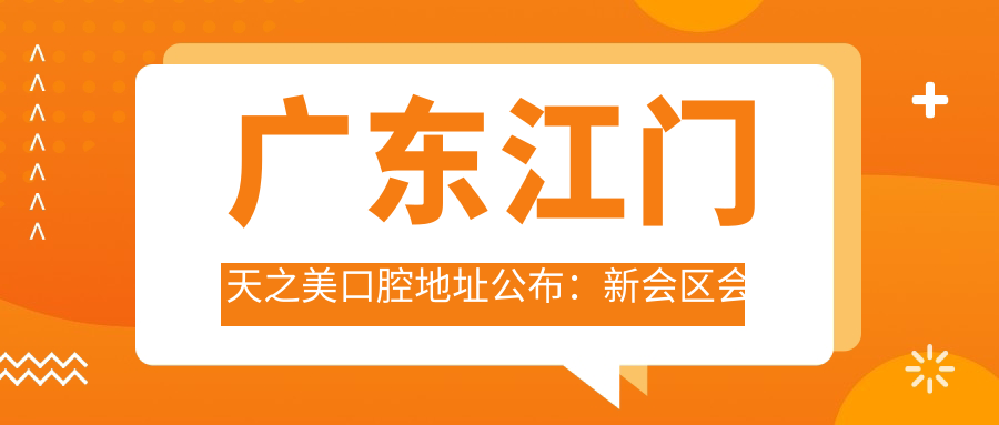 广东江门天之美口腔地址公布：新会区会城河滨路5号101，收藏价格表和乘车路线指南