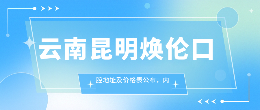云南昆明焕伦口腔地址及价格表公布,内含交通路线和联系方式