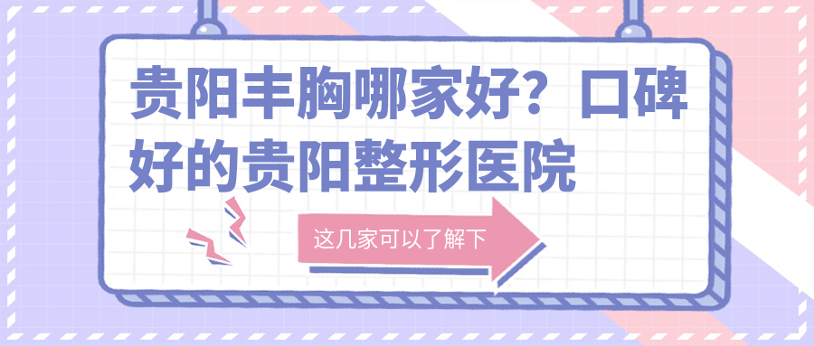 贵阳丰胸哪家好?口碑好的贵阳整形医院排名前十