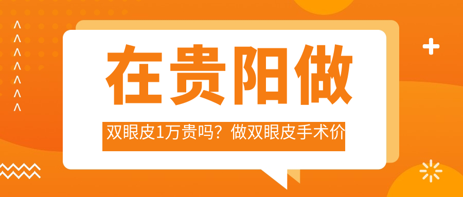 在贵阳做双眼皮1万贵吗?做双眼皮手术价格解析