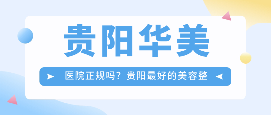 贵阳华美医院正规吗?贵阳最好的美容整形医院排名