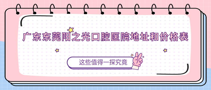 广东东莞阳之光口腔医院地址和价格表公布,含乘车路线和预约方式!