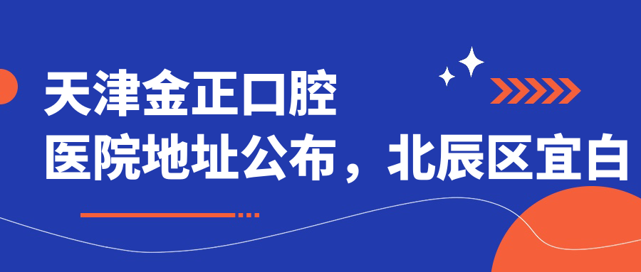天津金正口腔医院地址公布,北辰区宜白路1766号,内含价格表及交通指南