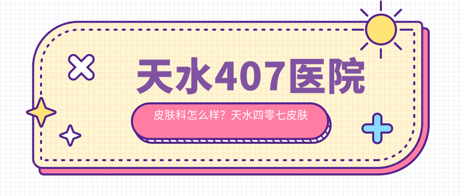 天水407医院皮肤科 天水407医院皮肤科