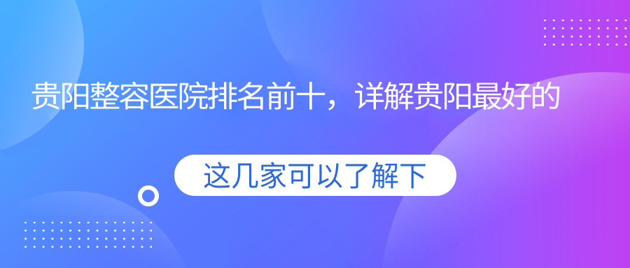 贵阳整容医院排名前十，详解贵阳最好的美容整形医院排名