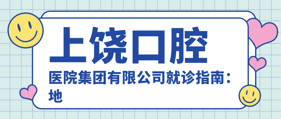 上饶口腔医院集团有限公司简介 上饶口腔医院集团有限公司简介