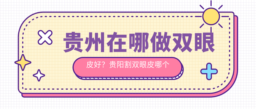 贵州双眼皮手术哪家医院好 贵州双眼皮手术哪家医院好
