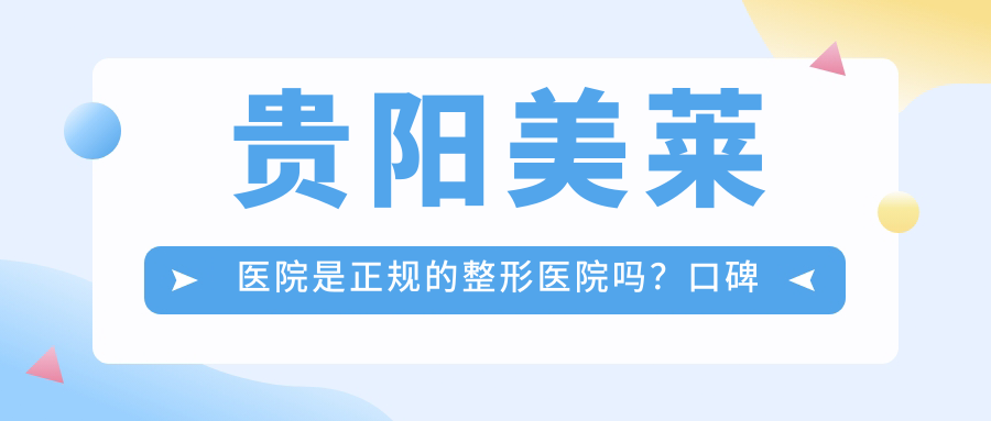 贵阳美莱医院是正规的整形医院吗?口碑好的贵阳整形医院推荐
