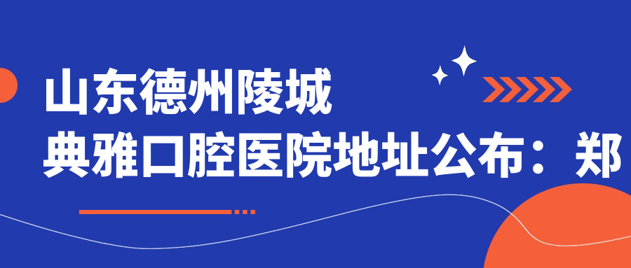 德州陵城典雅口腔医院