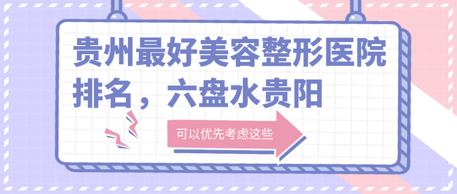 贵州最好美容整形医院排名,六盘水贵阳整形医院哪家口碑好?