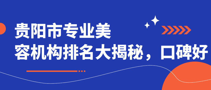 贵阳市专业美容机构排名大揭秘,口碑好的贵阳整形医院推荐