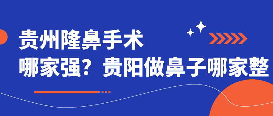 贵州隆鼻手术哪家强?贵阳做鼻子哪家整形医院最好|隆鼻手术哪里医院最好