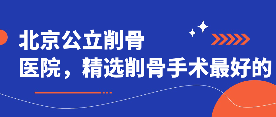 北京公立削骨医院推荐 北京公立削骨医院推荐