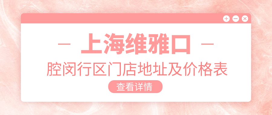 上海维雅口腔闵行区门店地址及价格表公布,内含地铁路线和联系方式
