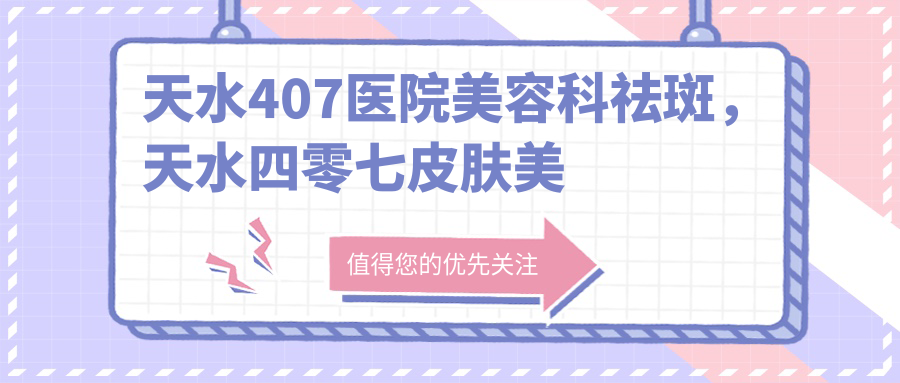 天水407医院美容科祛斑优势 天水407医院美容科祛斑优势