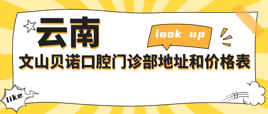云南文山贝诺口腔门诊部地址和价格表公布,含乘车路线和联系方式!