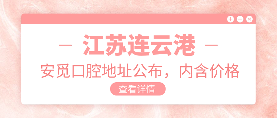 江苏连云港安觅口腔地址公布,内含价格表和地铁路线!