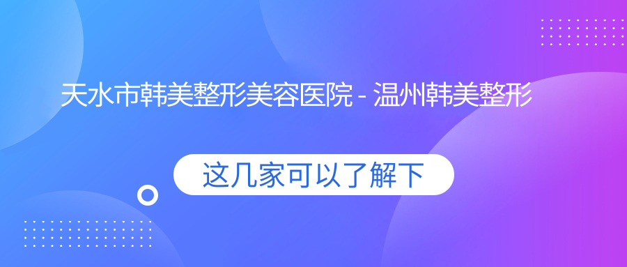 天水市韩美整形美容医院简介 天水市韩美整形美容医院简介