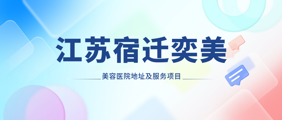 江苏宿迁奕美美容医院地址及服务项目指南，含交通方式和价格表