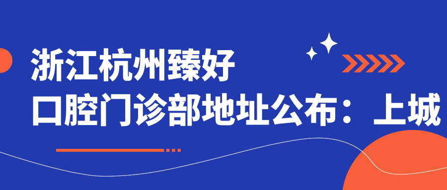 浙江杭州臻好口腔门诊部地址公布:上城区中豪五星国际4幢二楼,内含价格表和乘车路线