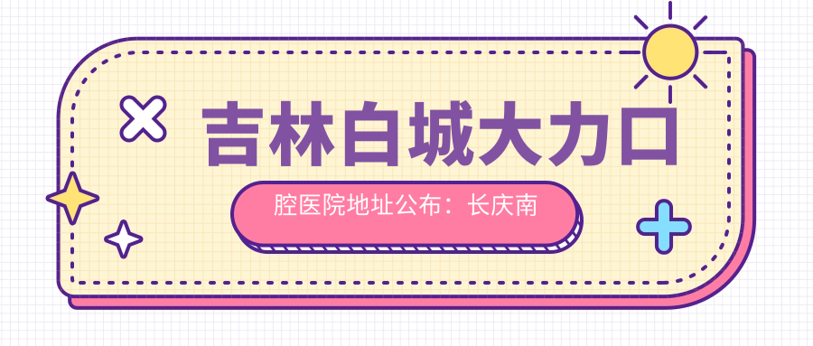 吉林白城大力口腔医院地址公布:长庆南街27楼-4,价格表及交通指南