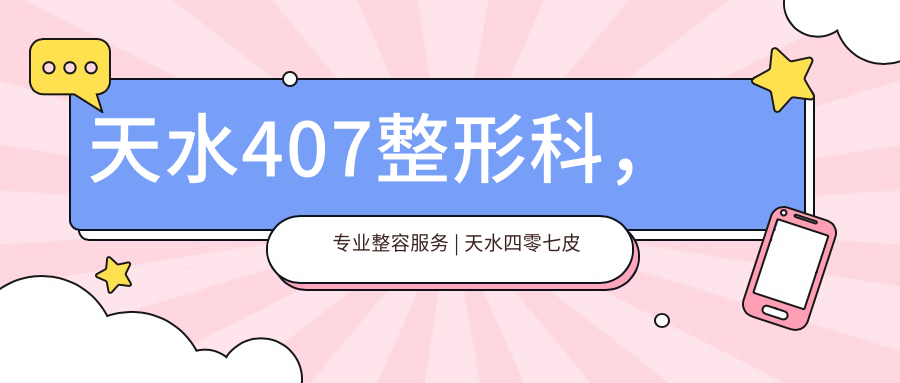 天水407整形科服务特色 天水407整形科服务特色