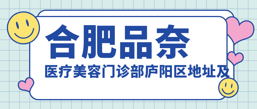 合肥品奈医疗美容门诊部庐阳区地址及价格表公布，内含乘车路线
