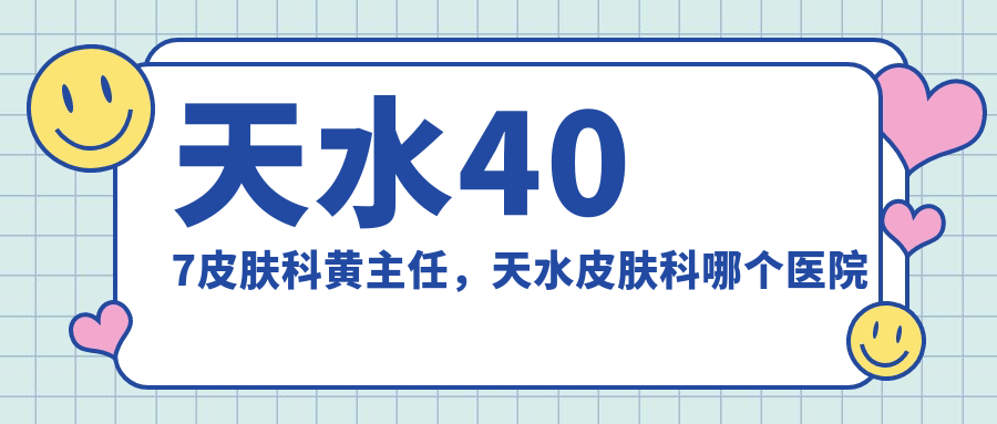 天水407皮肤科黄主任,天水皮肤科哪个医院好?|天水市皮肤病专科医院推荐